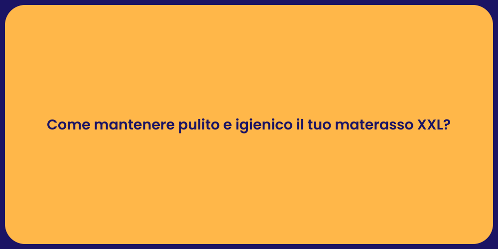Come mantenere pulito e igienico il tuo materasso XXL?
