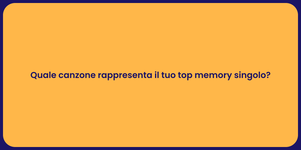 Quale canzone rappresenta il tuo top memory singolo?