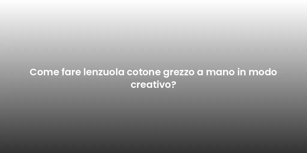 Come fare lenzuola cotone grezzo a mano in modo creativo?