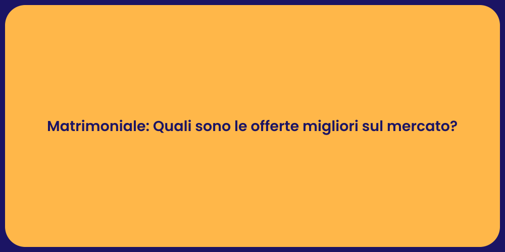 Matrimoniale: Quali sono le offerte migliori sul mercato?