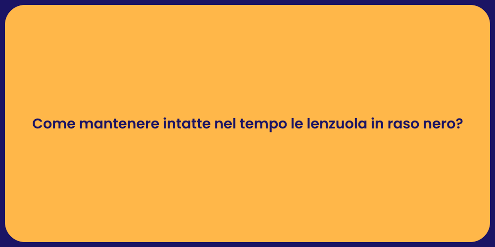 Come mantenere intatte nel tempo le lenzuola in raso nero?