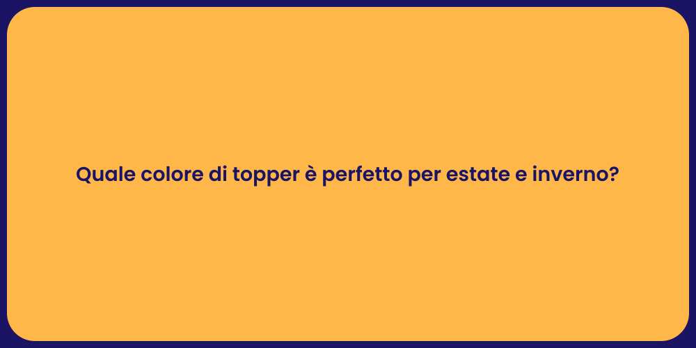 Quale colore di topper è perfetto per estate e inverno?