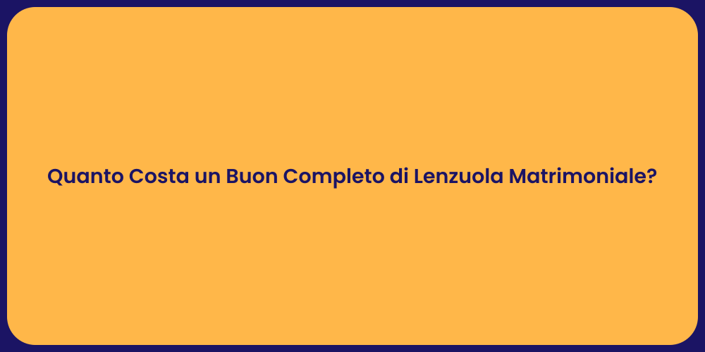 Quanto Costa un Buon Completo di Lenzuola Matrimoniale?