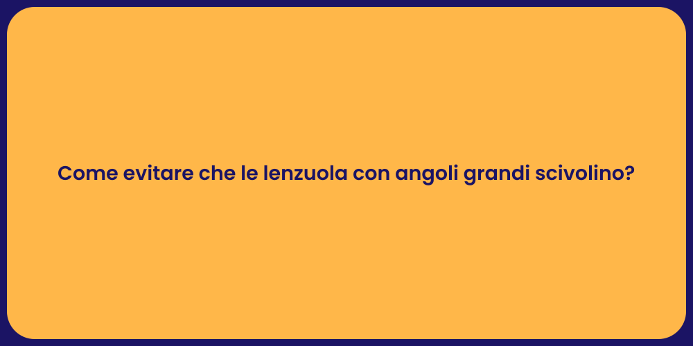Come evitare che le lenzuola con angoli grandi scivolino?