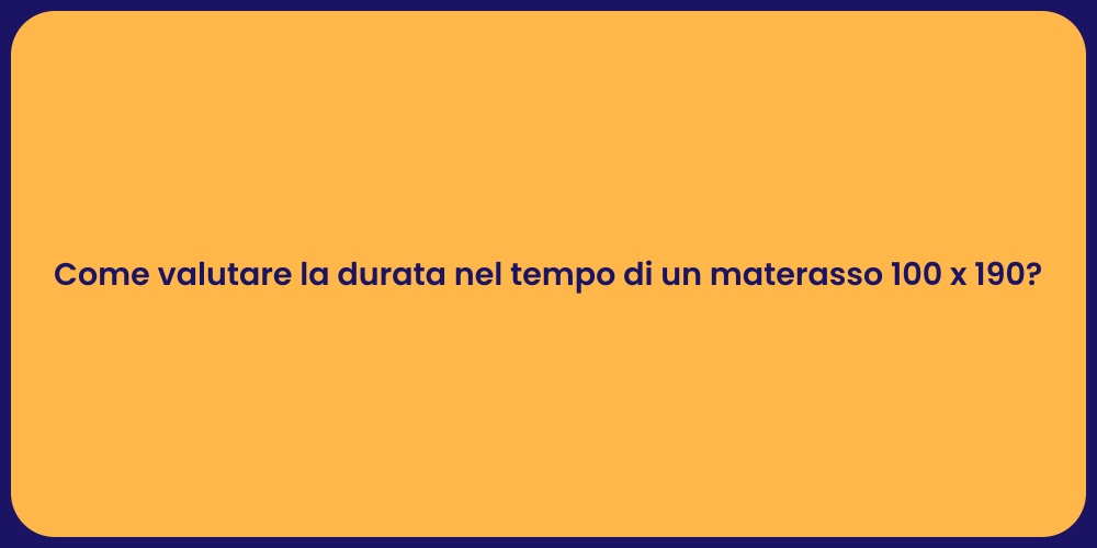 Come valutare la durata nel tempo di un materasso 100 x 190?