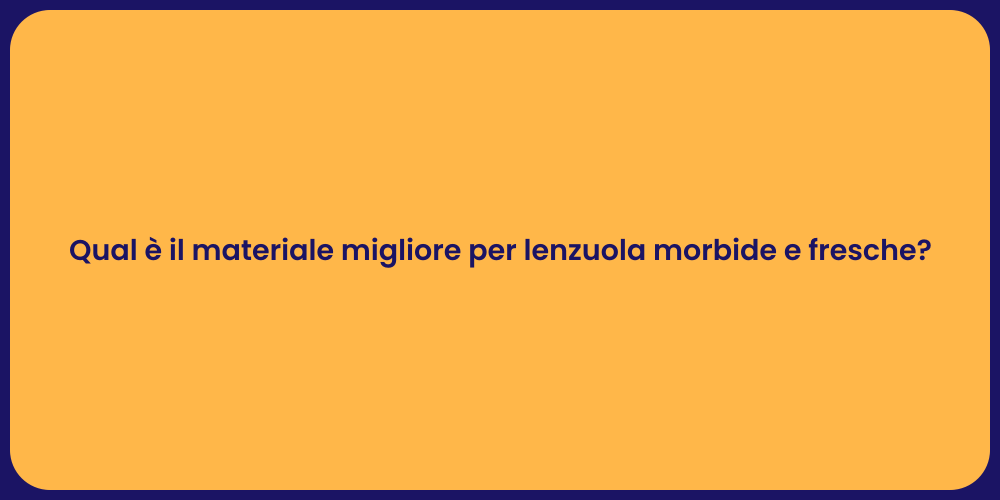 Qual è il materiale migliore per lenzuola morbide e fresche?