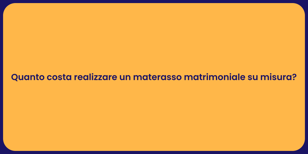 Quanto costa realizzare un materasso matrimoniale su misura?