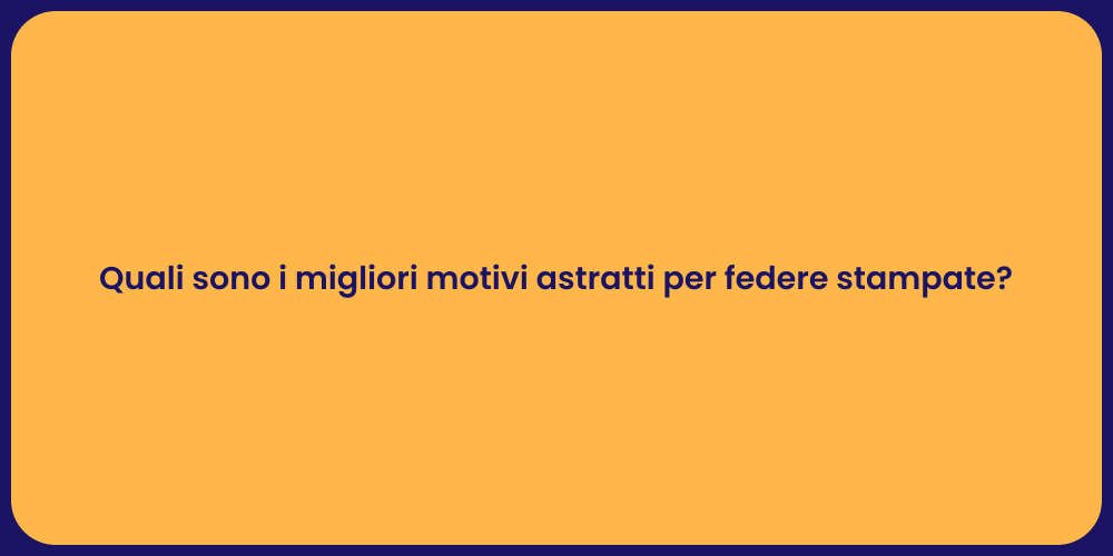 Quali sono i migliori motivi astratti per federe stampate?