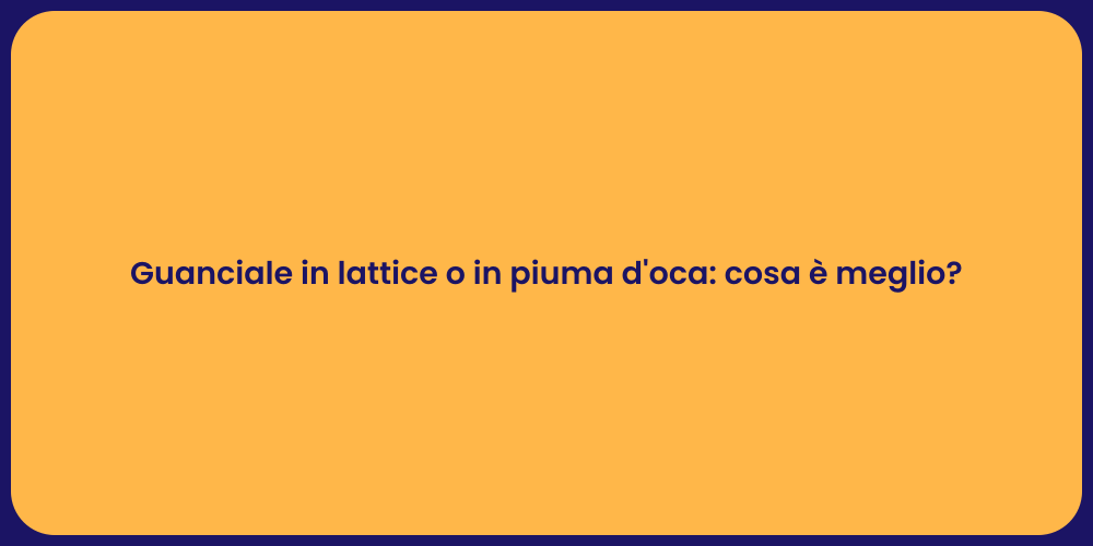 Guanciale in lattice o in piuma d'oca: cosa è meglio?