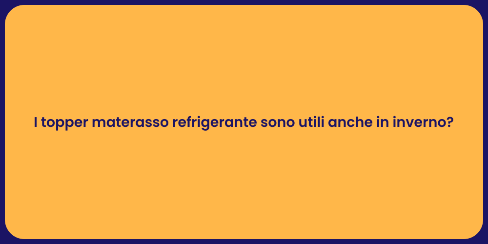 I topper materasso refrigerante sono utili anche in inverno?
