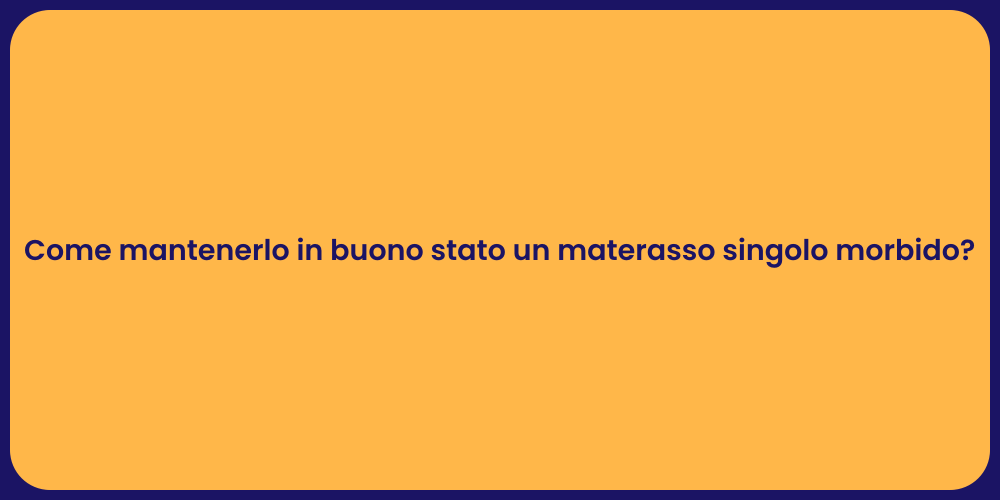 Come mantenerlo in buono stato un materasso singolo morbido?