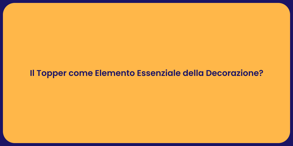 Il Topper come Elemento Essenziale della Decorazione?