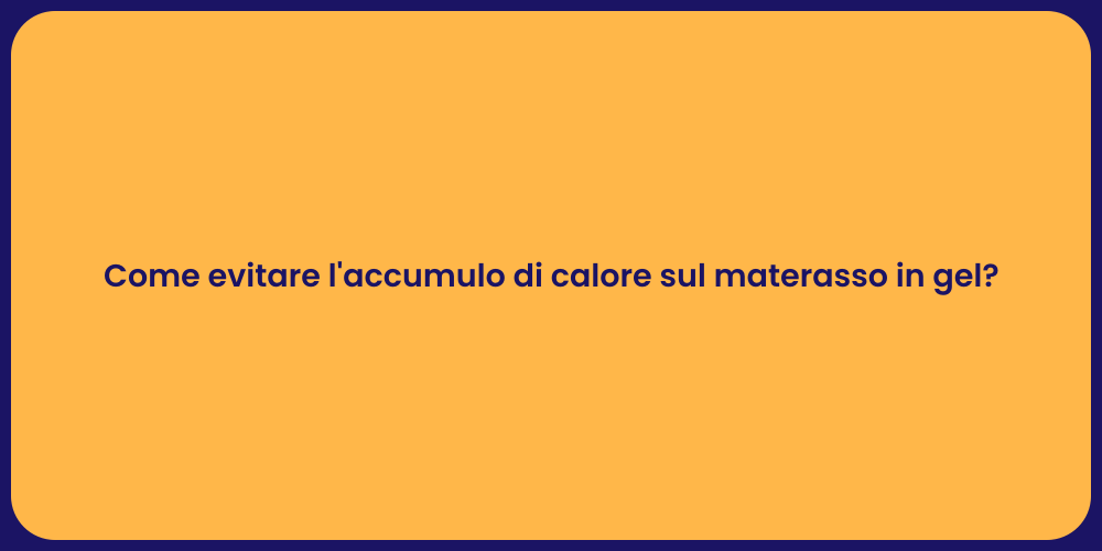 Come evitare l'accumulo di calore sul materasso in gel?