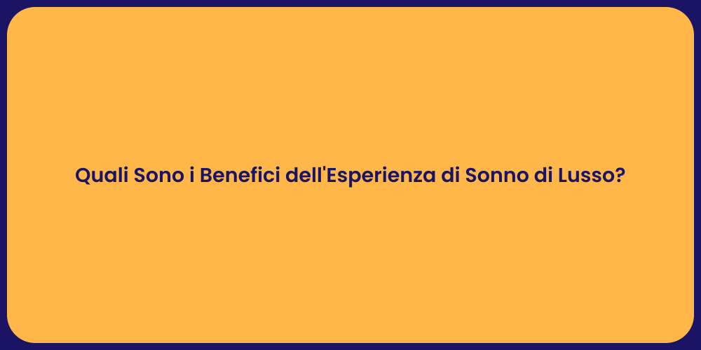 Quali Sono i Benefici dell'Esperienza di Sonno di Lusso?