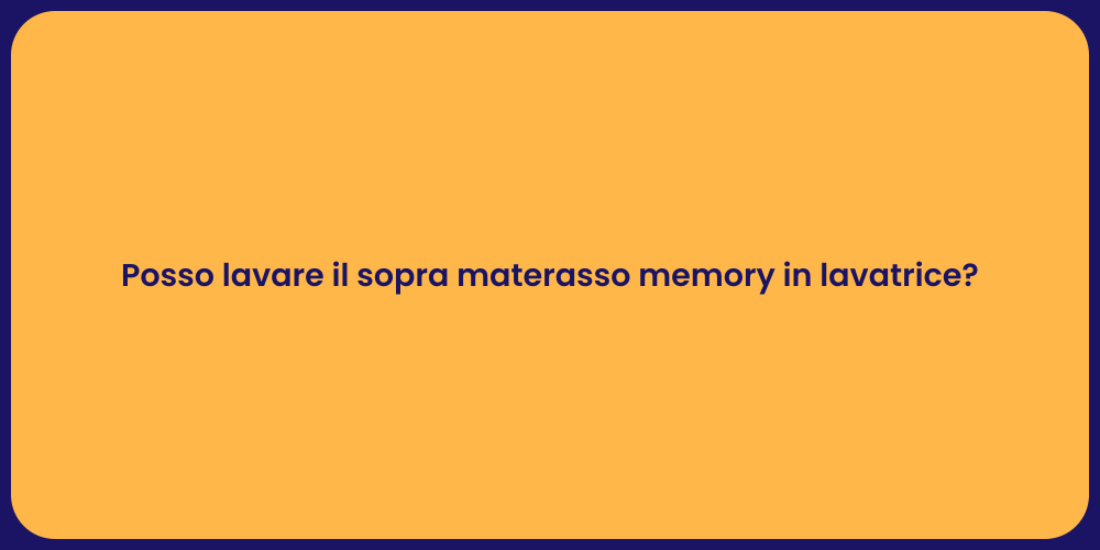 Posso lavare il sopra materasso memory in lavatrice?