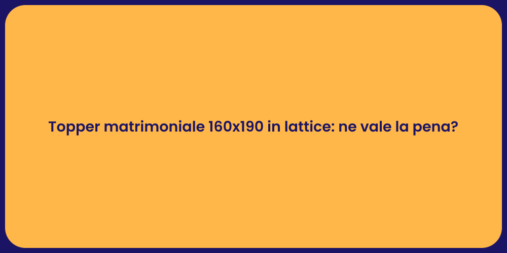 Topper matrimoniale 160x190 in lattice: ne vale la pena?