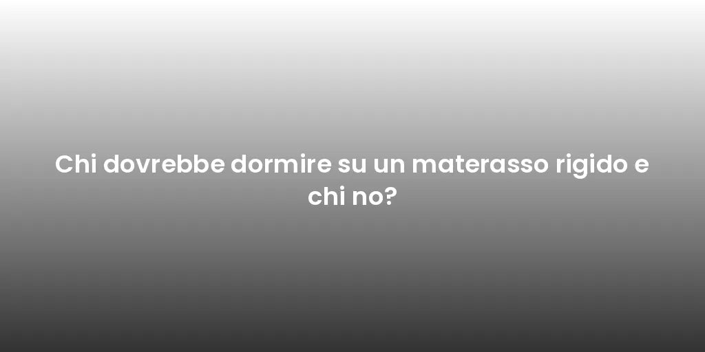 Chi dovrebbe dormire su un materasso rigido e chi no?