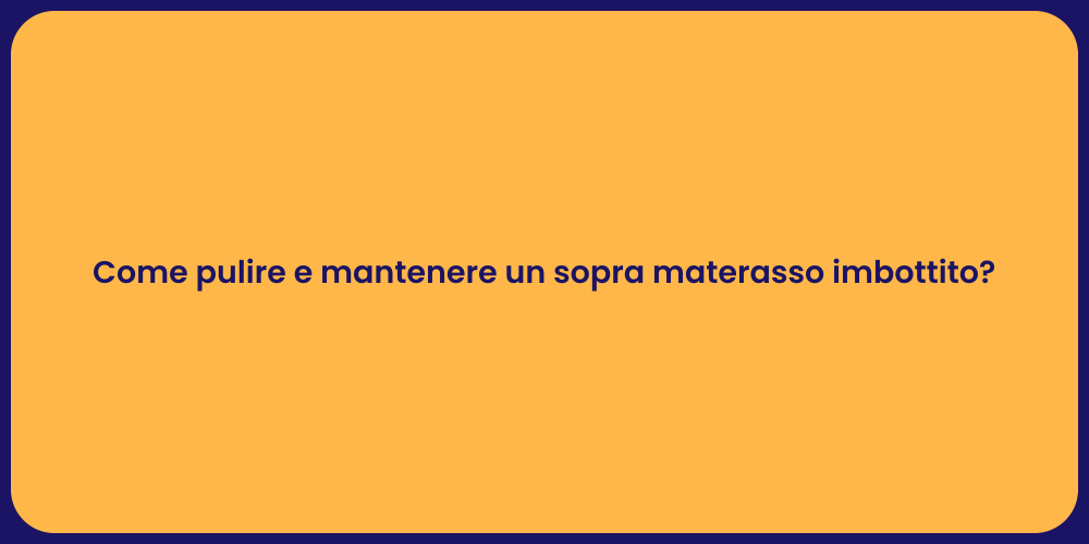 Come pulire e mantenere un sopra materasso imbottito?