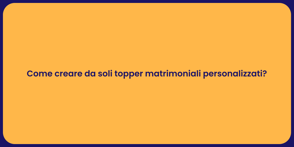 Come creare da soli topper matrimoniali personalizzati?
