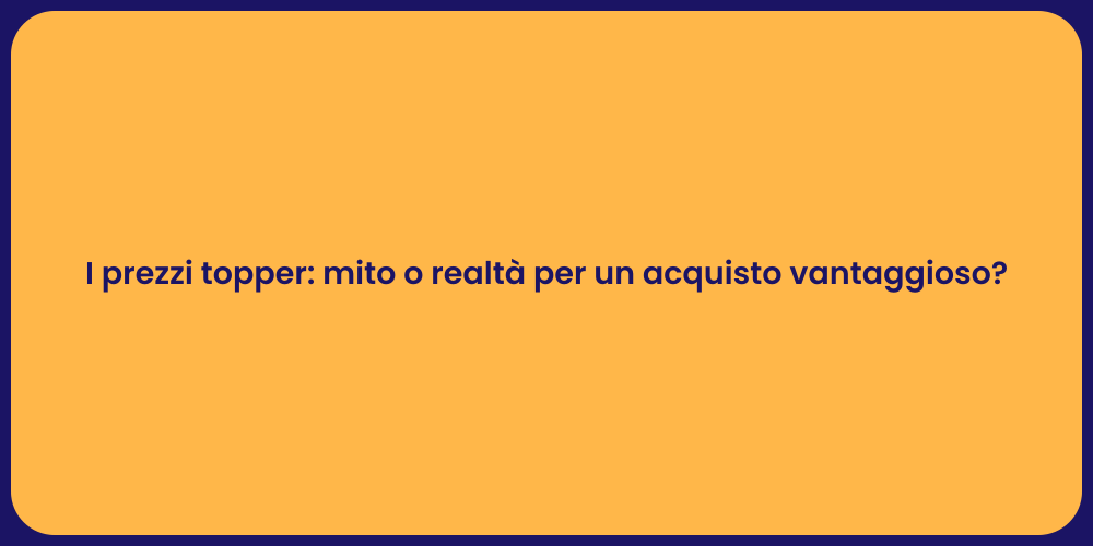 I prezzi topper: mito o realtà per un acquisto vantaggioso?