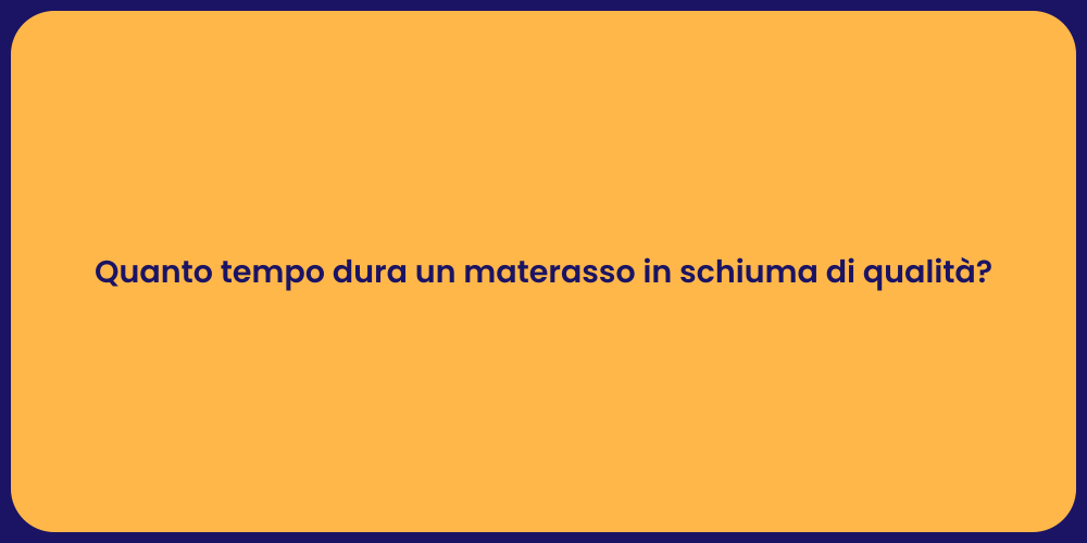 Quanto tempo dura un materasso in schiuma di qualità?