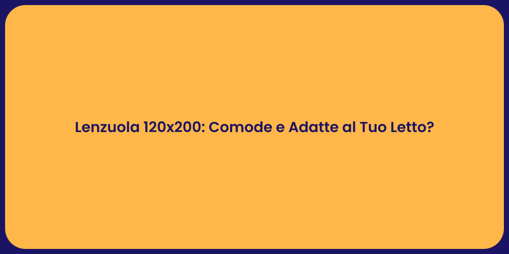 Lenzuola 120x200: Comode e Adatte al Tuo Letto?