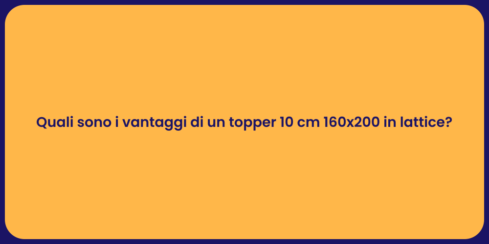Quali sono i vantaggi di un topper 10 cm 160x200 in lattice?