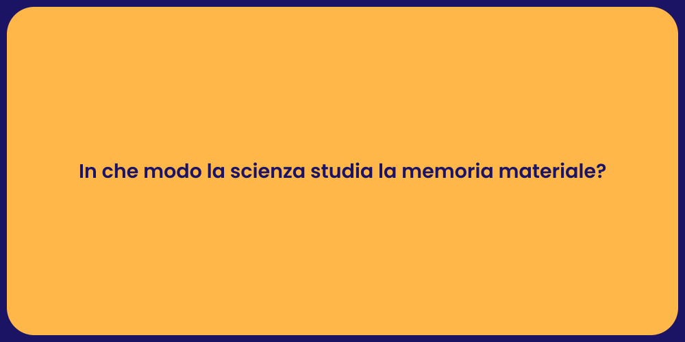 In che modo la scienza studia la memoria materiale?