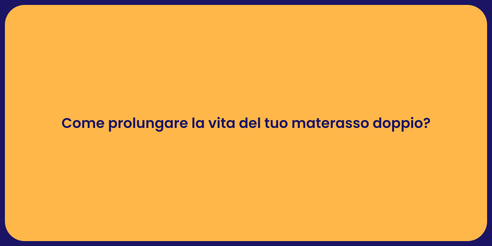Come prolungare la vita del tuo materasso doppio?