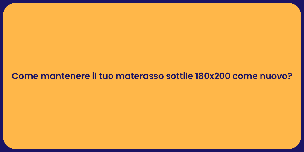 Come mantenere il tuo materasso sottile 180x200 come nuovo?