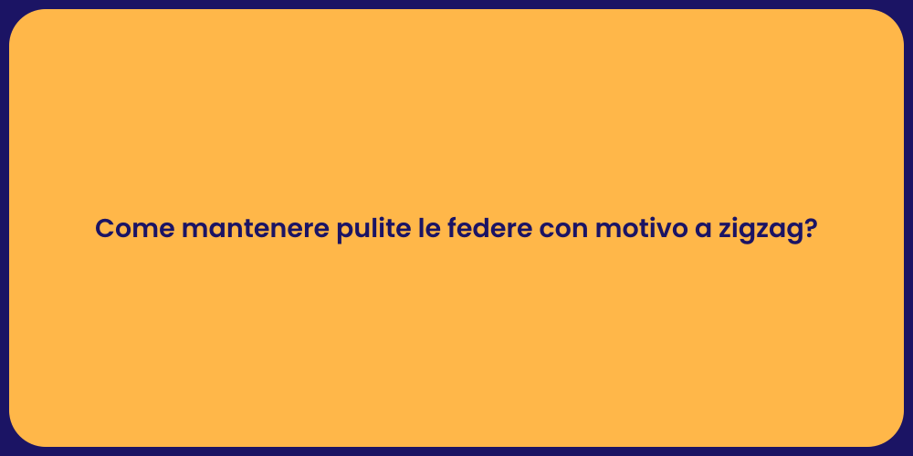 Come mantenere pulite le federe con motivo a zigzag?