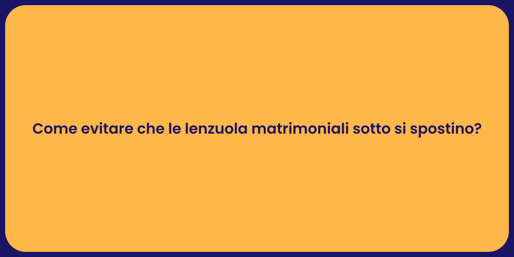 Come evitare che le lenzuola matrimoniali sotto si spostino?