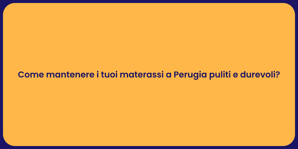 Come mantenere i tuoi materassi a Perugia puliti e durevoli?