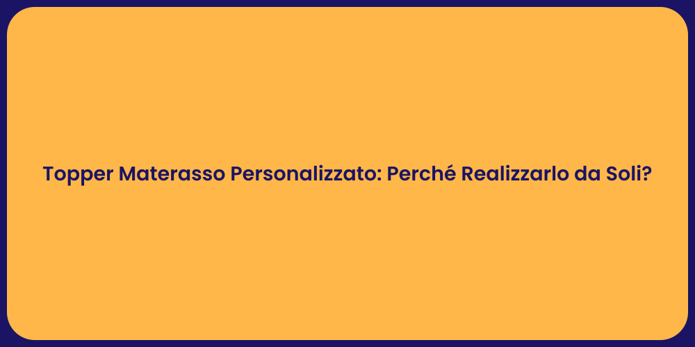 Topper Materasso Personalizzato: Perché Realizzarlo da Soli?