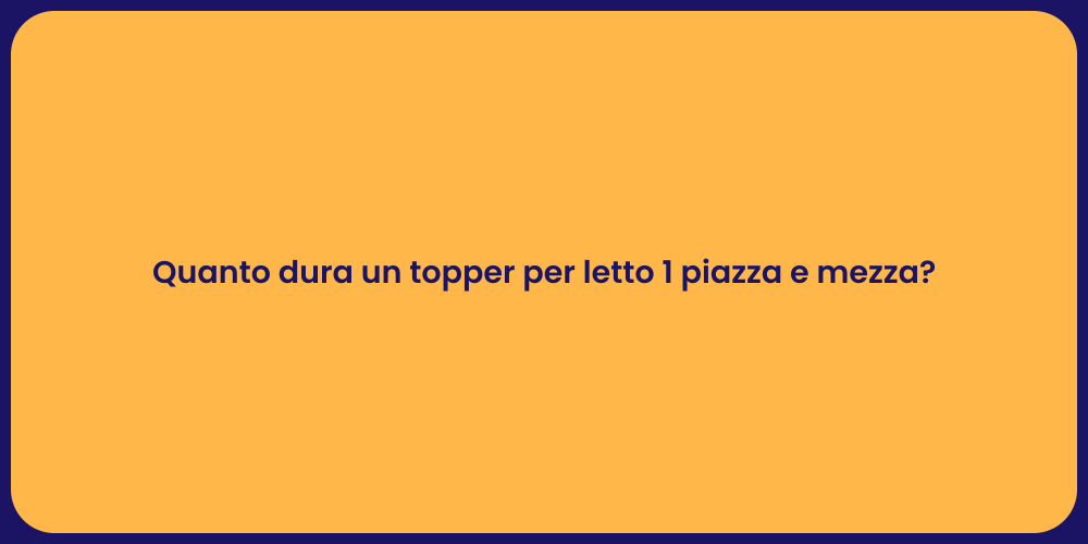 Quanto dura un topper per letto 1 piazza e mezza?