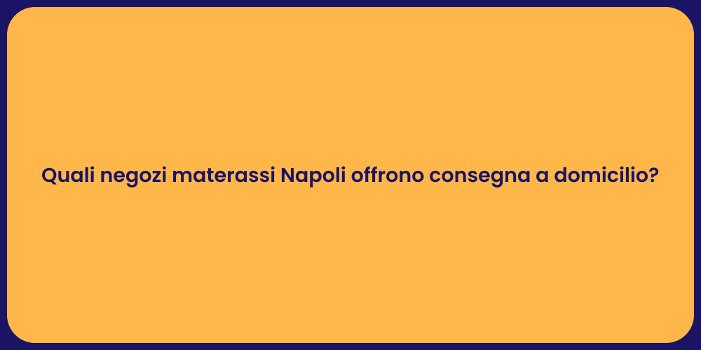 Quali negozi materassi Napoli offrono consegna a domicilio?