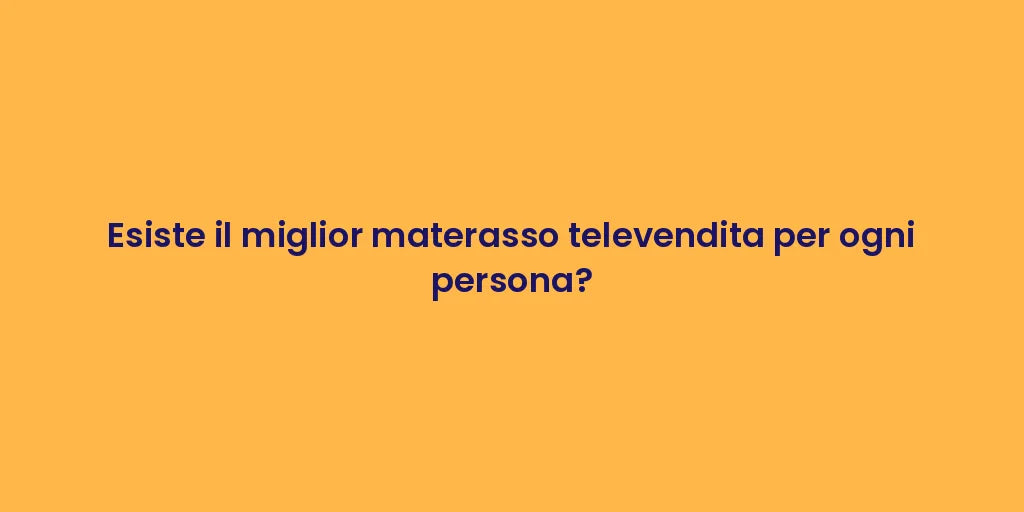 Esiste il miglior materasso televendita per ogni persona?