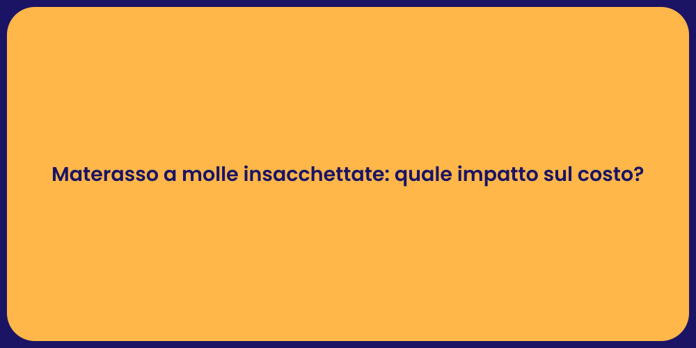 Materasso a molle insacchettate: quale impatto sul costo?