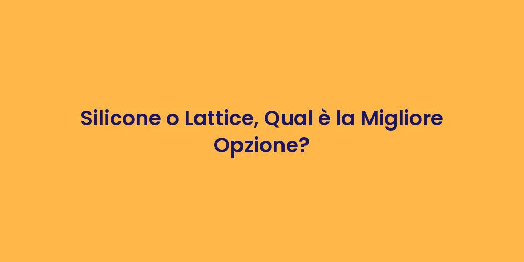Silicone o Lattice, Qual è la Migliore Opzione?