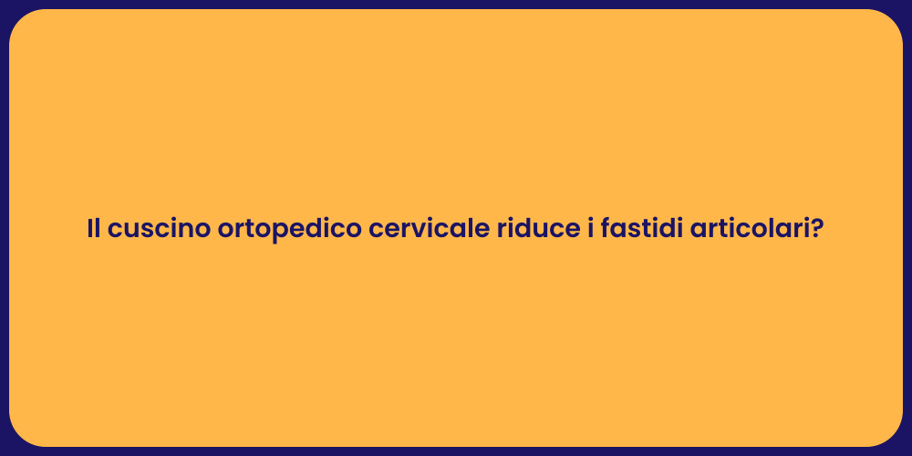 Il cuscino ortopedico cervicale riduce i fastidi articolari?