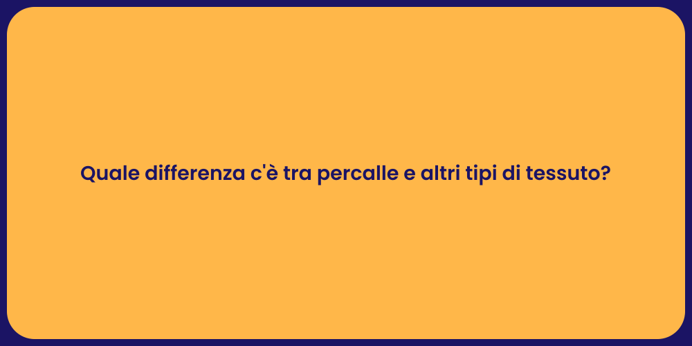 Quale differenza c'è tra percalle e altri tipi di tessuto?