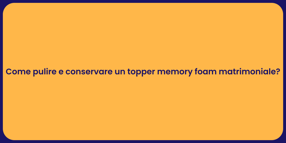 Come pulire e conservare un topper memory foam matrimoniale?