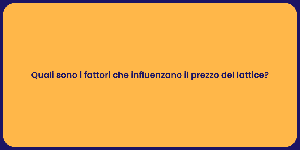 Quali sono i fattori che influenzano il prezzo del lattice?