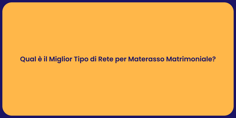 Qual è il Miglior Tipo di Rete per Materasso Matrimoniale?