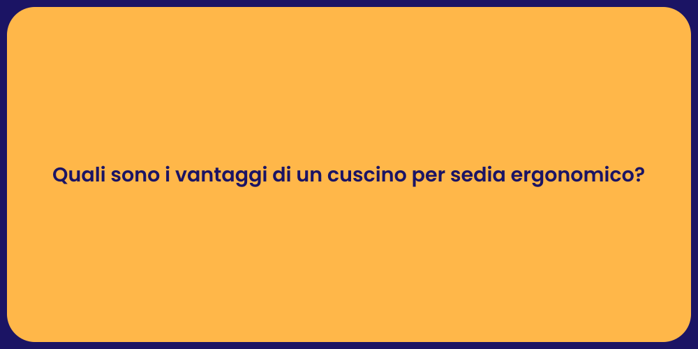 Quali sono i vantaggi di un cuscino per sedia ergonomico?