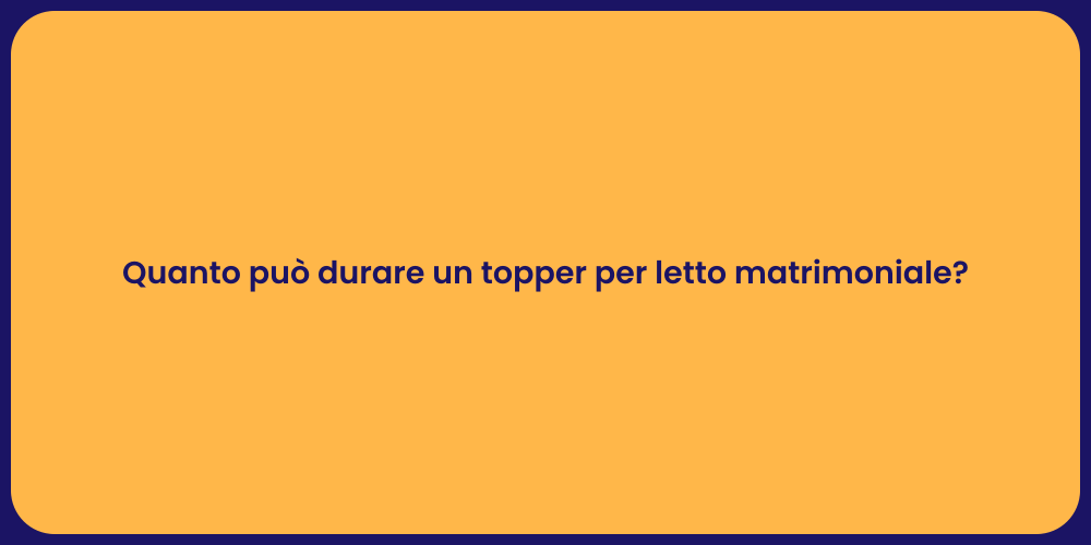 Quanto può durare un topper per letto matrimoniale?