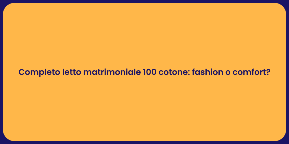 Completo letto matrimoniale 100 cotone: fashion o comfort?