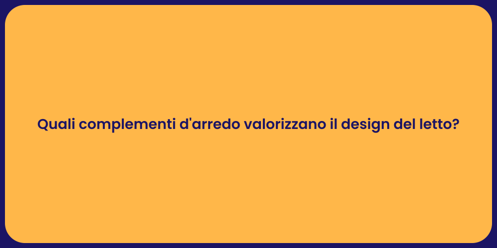 Quali complementi d'arredo valorizzano il design del letto?