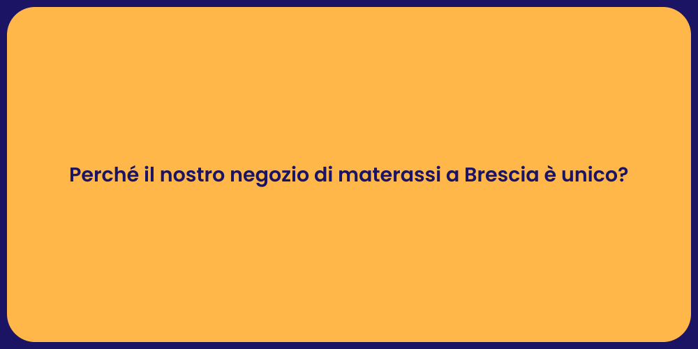 Perché il nostro negozio di materassi a Brescia è unico?