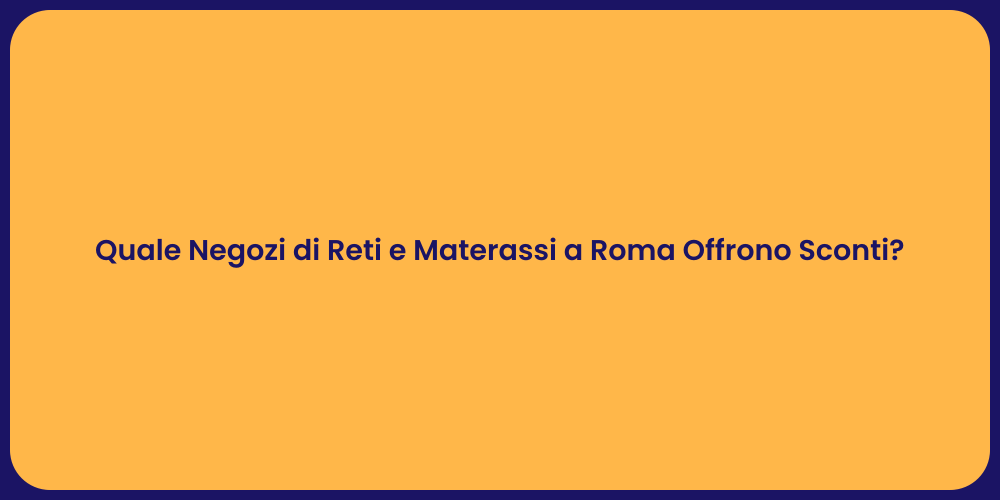 Quale Negozi di Reti e Materassi a Roma Offrono Sconti?